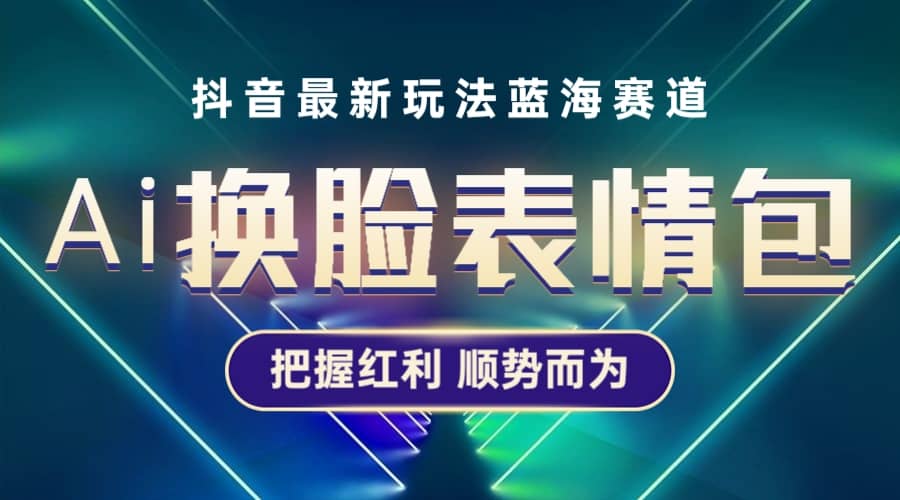 抖音AI换脸表情包小程序变现最新玩法，单条视频变现1万+普通人也能轻松玩转-多米网络