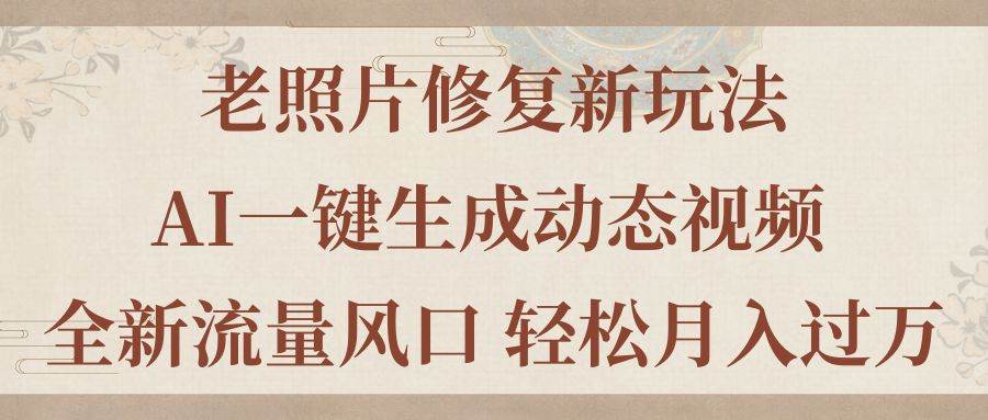 老照片修复新玩法，老照片AI一键生成动态视频 全新流量风口 轻松月入过万-多米网络