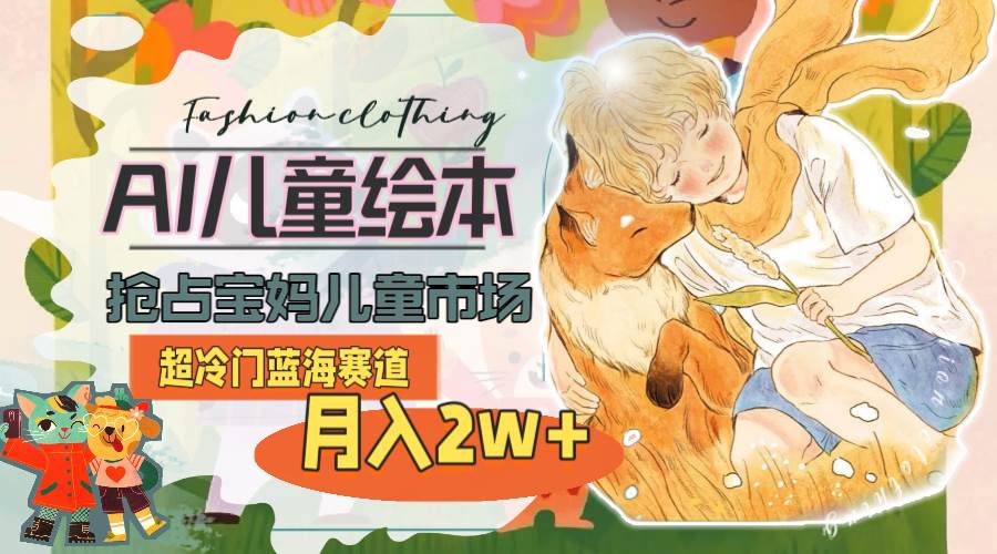 超冷门蓝海赛道，用AI做儿童绘本，抢占宝妈儿童市场，月入2w+(教程+素材)-多米网络