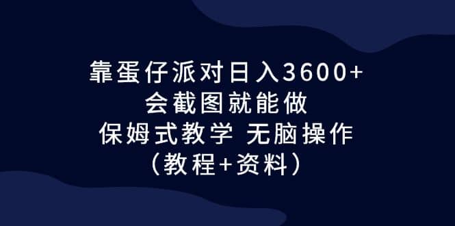 靠蛋仔派对日入3600+，会截图就能做，保姆式教学 无脑操作（教程+资料）-多米网络