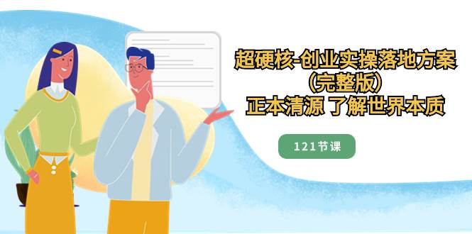 超硬核-创业实操落地方案（完整版），正本清源 了解世界本质（121节课）-多米网络