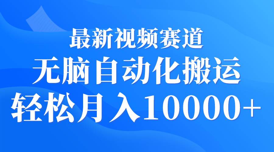 最新视频赛道 无脑自动化搬运 轻松月入10000+-多米网络
