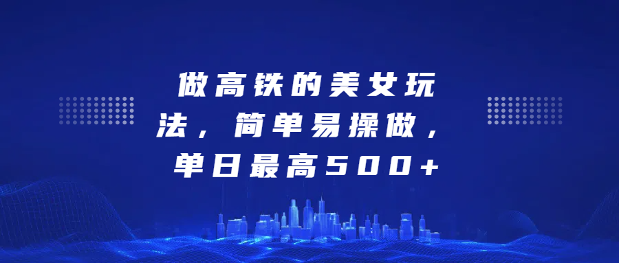 做高铁的美女玩法，简单易操做，单日最高500+-多米网络