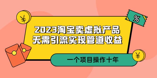 2023淘宝卖虚拟产品，无需引流实现管道收益 一个项目能操作十年-多米网络