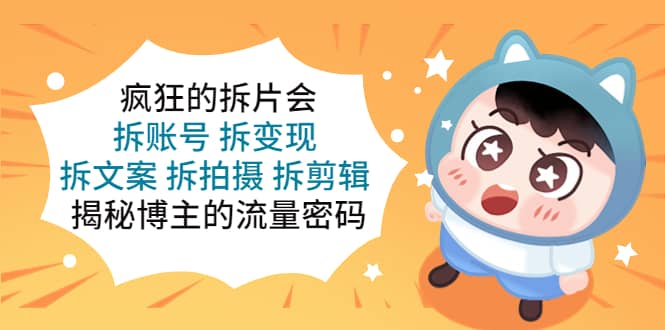 疯狂的拆片会：拆账号 拆变现 拆文案 拆拍摄 拆剪辑 揭秘博主的流量密码-多米网络