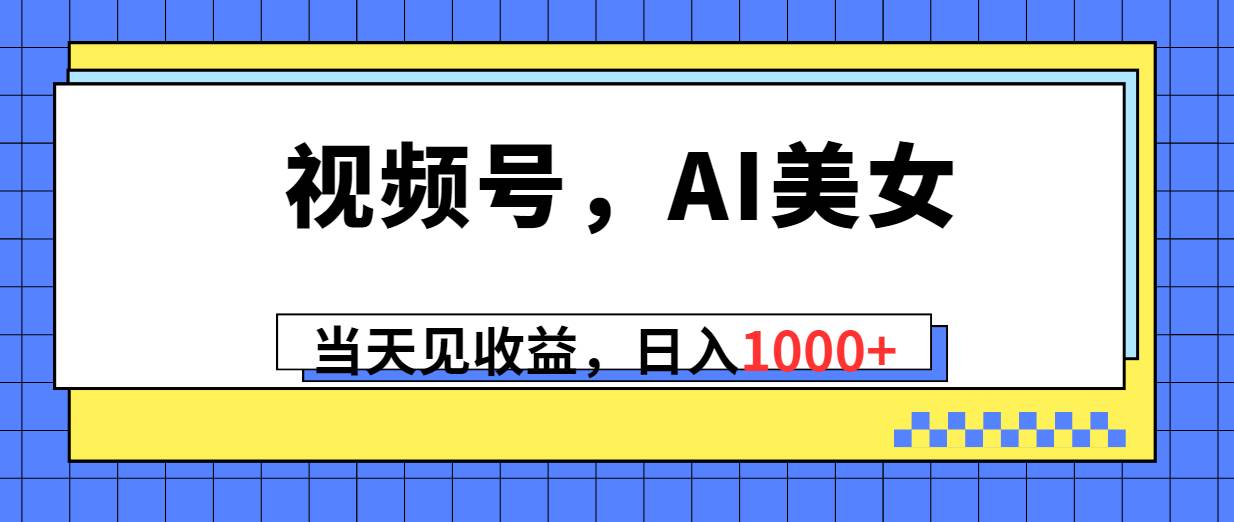 视频号，Ai美女，当天见收益，日入1000+-多米网络