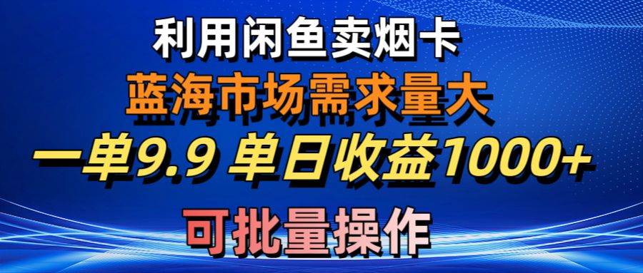 利用咸鱼卖烟卡，蓝海市场需求量大，一单9.9单日收益1000+，可批量操作-多米网络
