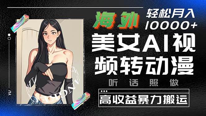 海外美女AI视频转动漫，高收益暴力搬运，听话照做，轻松月入10000+-多米网络