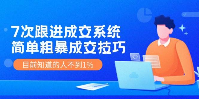 7次 跟进 成交系统：简单粗暴成交技巧，目前知道的人不到1%-多米网络