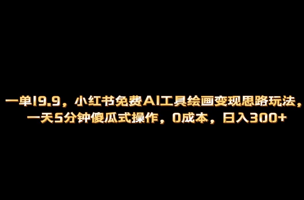 小红书免费AI工具绘画变现玩法，一天5分钟傻瓜式操作，0成本日入300+-多米网络
