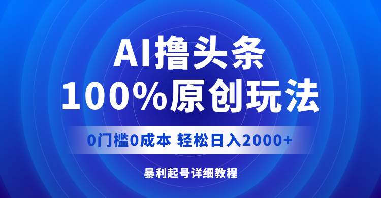 AI撸头条，100%原创玩法，0成本0门槛，轻松日入2000+-多米网络