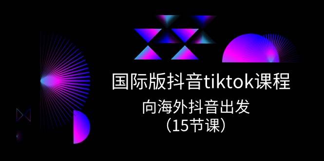国际版 抖音tiktok实战课程，向海外抖音出发（15节课）-多米网络