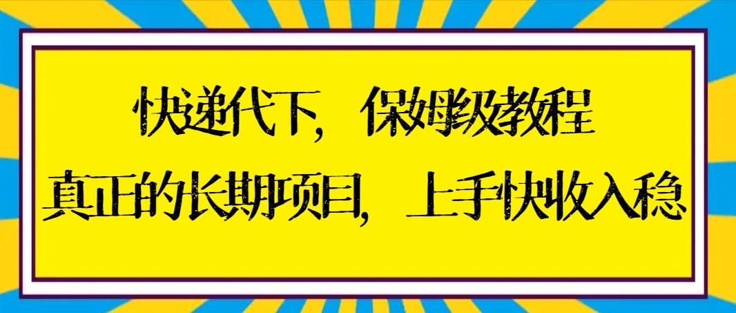 快递代下保姆级教程，真正的长期项目，上手快收入稳【实操+渠道】-多米网络