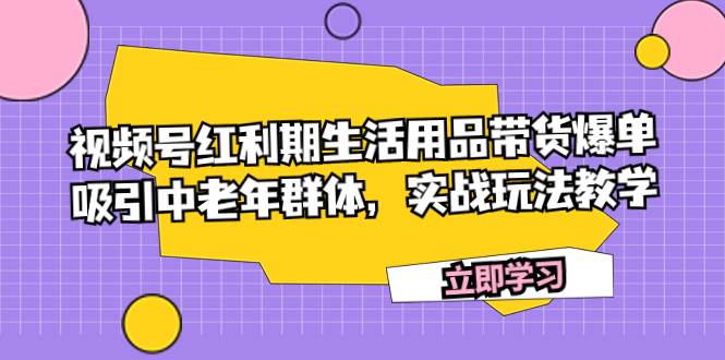 视频号红利期生活用品带货爆单，吸引中老年群体，实战玩法教学-多米网络