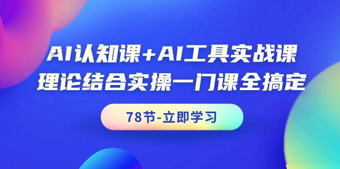 AI认知课+AI工具实战课，理论结合实操一门课全搞定（78节课）-多米网络