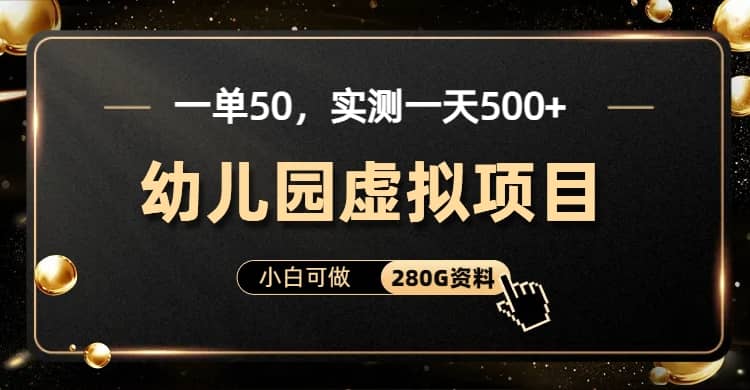 一单卖50，实测一天500-适合小白的幼儿园虚拟项目（附带最全资料280G）-多米网络