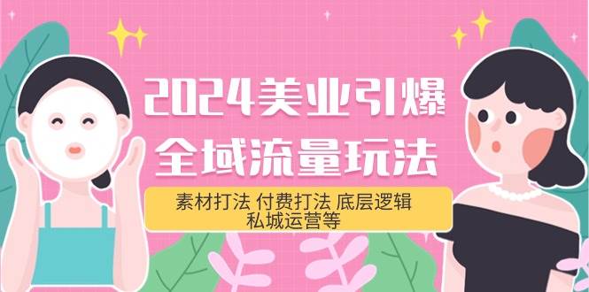 2024美业-引爆全域流量玩法，素材打法 付费打法 底层逻辑 私城运营等(31节)-多米网络