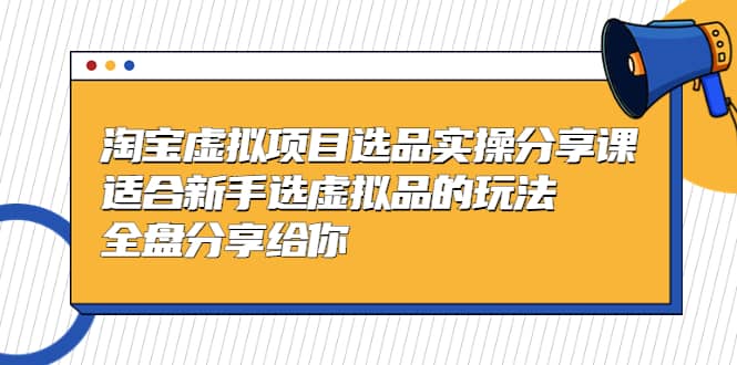 淘宝虚拟项目选品实操分享课，适合新手选虚拟品的玩法 全盘分享给你-多米网络