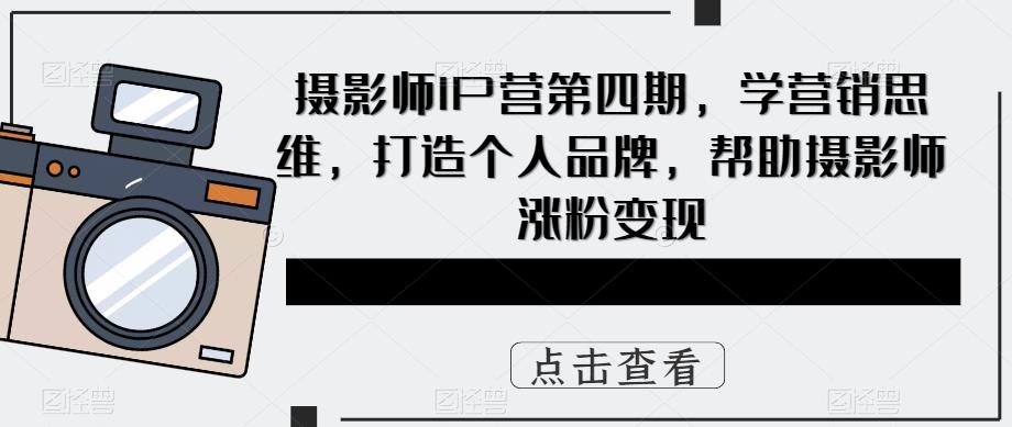 摄影师IP营第4期，学营销思维，打造个人品牌，帮助摄影师涨粉变现-多米网络