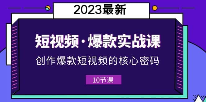 2023短视频·爆款实战课，创作·爆款短视频的核心·密码（10节视频课）-多米网络