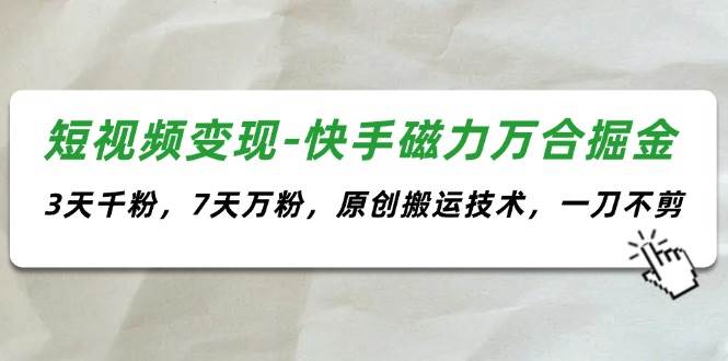 短视频变现-快手磁力万合掘金，3天千粉，7天万粉，原创搬运技术，一刀不剪-多米网络