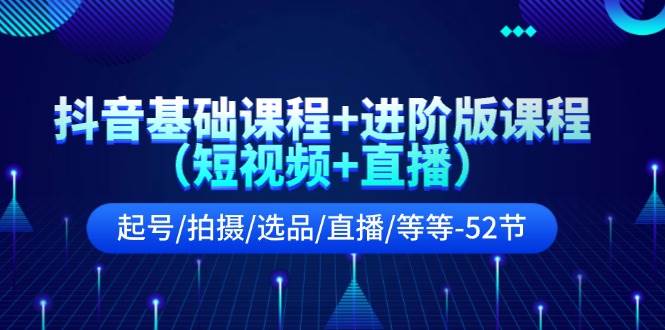 抖音基础课程+进阶版课程（短视频+直播）起号/拍摄/选品/直播/等等-52节-多米网络