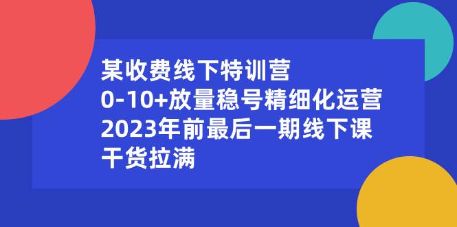 某收费线下特训营：0-10+放量稳号精细化运营，2023年前最后一期线下课，干货拉满-多米网络