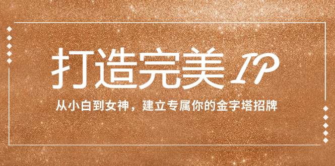 打造完美IP：从小白到女神，建立专属你的金字塔招牌（15节课）-多米网络