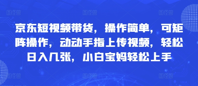 京东短视频带货，操作简单，可矩阵操作，动动手指上传视频，轻松日入几张，小白宝妈轻松上手-多米网络