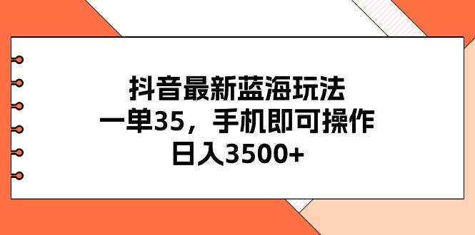 抖音最新蓝海玩法，一单35，手机即可操作，日入3500+，不了解一下真是…-多米网络