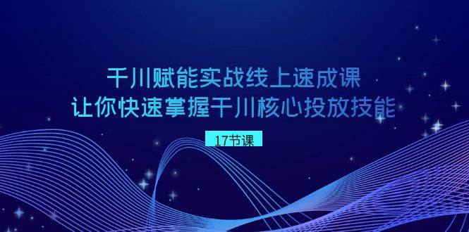千川 赋能实战线上速成课，让你快速掌握干川核心投放技能-多米网络