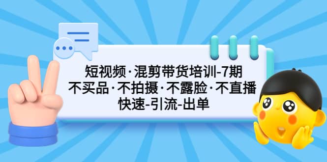短视频·混剪带货培训-第7期 不买品·不拍摄·不露脸·不直播 快速引流出单-多米网络
