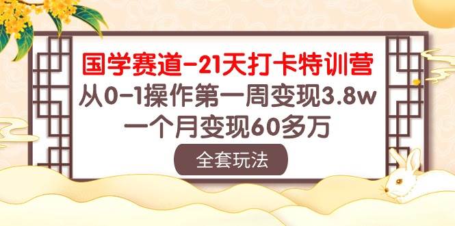 国学 赛道-21天打卡特训营：从0-1操作第一周变现3.8w，一个月变现60多万-多米网络
