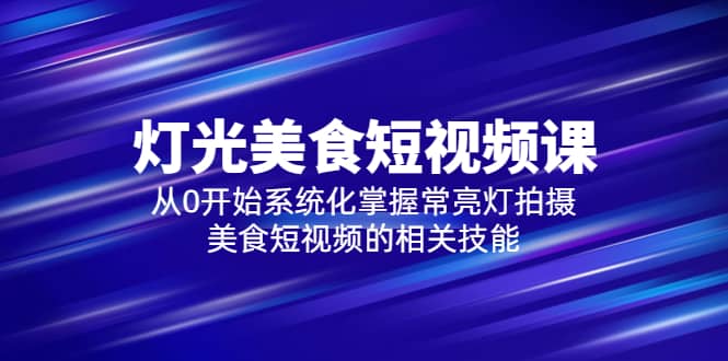 2023灯光-美食短视频课，从0开始系统化掌握常亮灯拍摄美食短视频的相关技能-多米网络