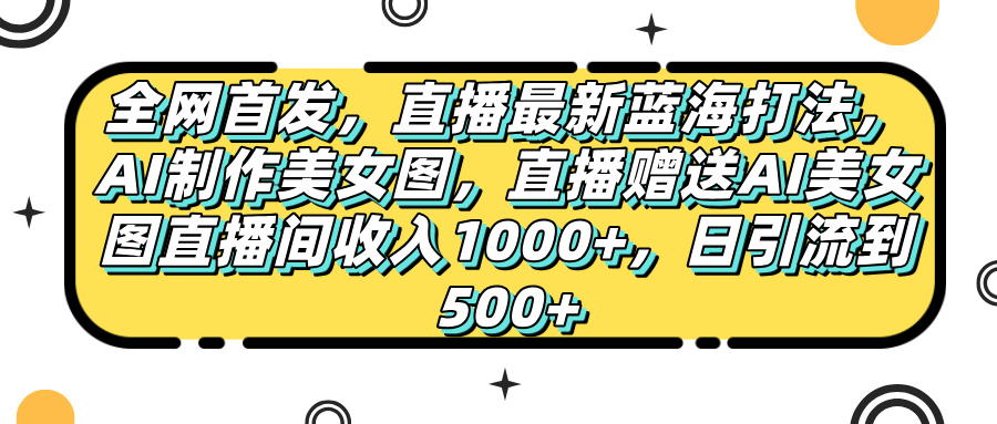 全网首发，直播最新蓝海打法，AI制作美女图，直播赠送AI美女图直播间收入1000+，日引流到500+，-多米网络
