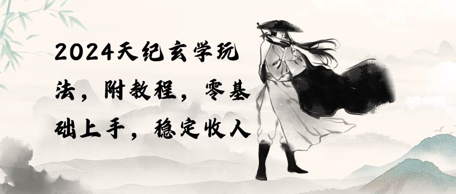 2024天纪玄学玩法，零基础上手，稳定收入（教程+工具）-多米网络