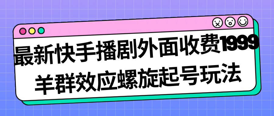 最新快手播剧外面收费1999羊群效应螺旋起号玩法配合流量日入几百完全没问题-多米网络