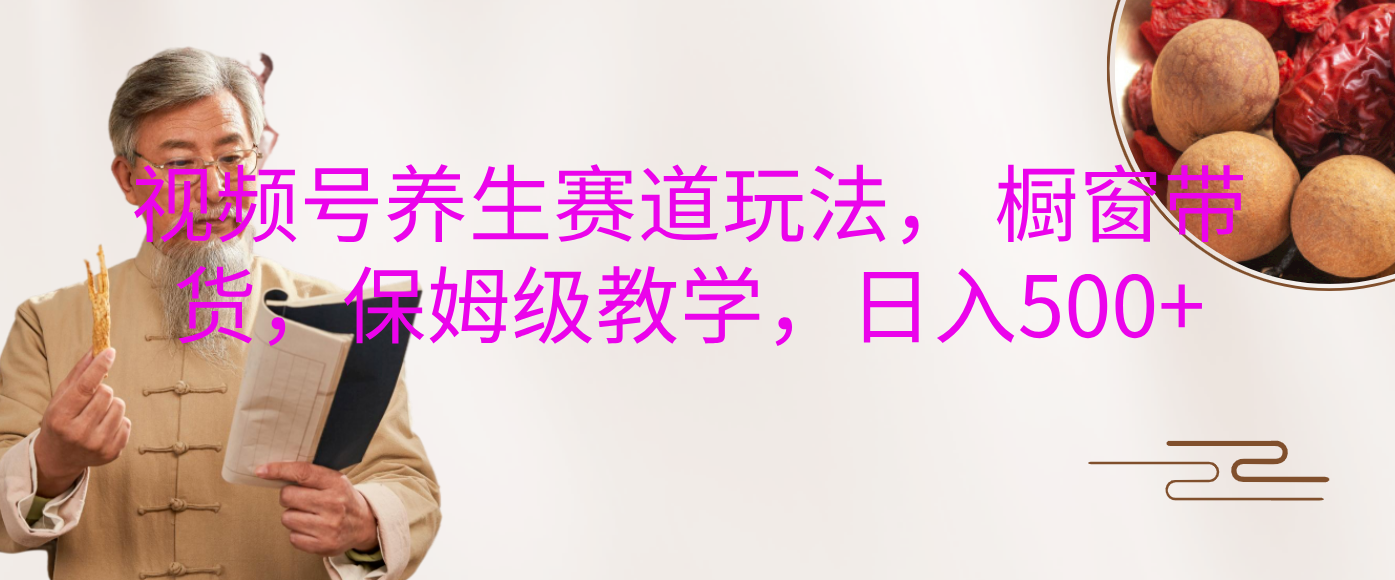 视频号养生赛道玩法， 橱窗带货，保姆级教学，日入500+-多米网络