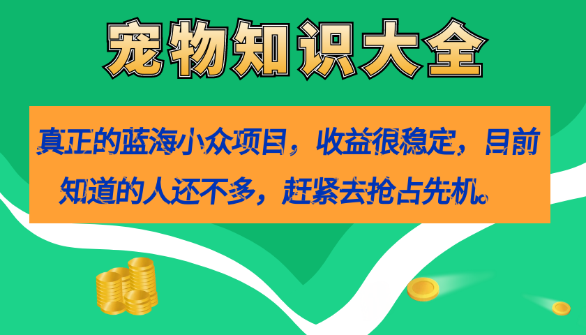 真正的蓝海小众项目，宠物知识大全，收益很稳定（教务+素材）-多米网络