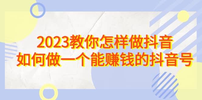 2023教你怎样做抖音，如何做一个能赚钱的抖音号（22节课）-多米网络