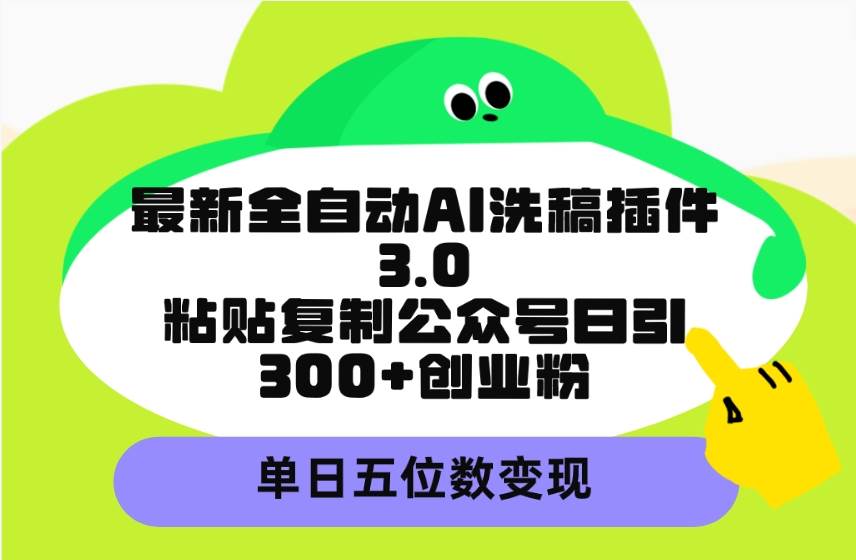 最新全自动AI洗稿插件3.0，粘贴复制公众号日引300+创业粉，单日五位数变现-多米网络