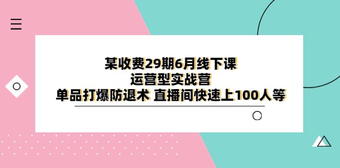 某收费29期6月线下课-运营型实战营 单品打爆防退术 直播间快速上100人等-多米网络