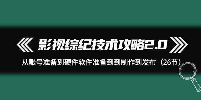 影视 综纪技术攻略2.0：从账号准备到硬件软件准备到到制作到发布（26节）-多米网络