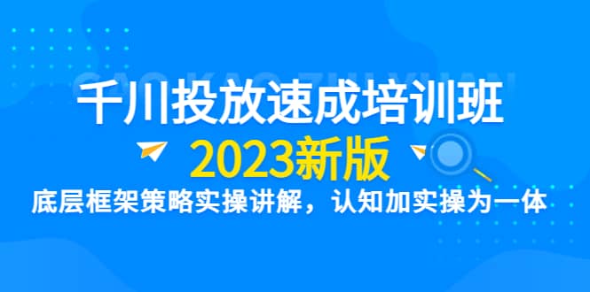 千川投放速成培训班【2023新版】底层框架策略实操讲解，认知加实操为一体-多米网络