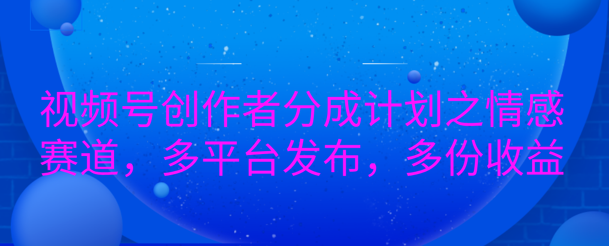 视频号创作者分成计划之情感赛道，多平台发布，多份收益-多米网络
