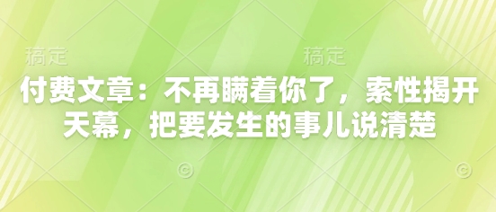 付费文章：不再瞒着你了，索性揭开天幕，把要发生的事儿说清楚-多米网络