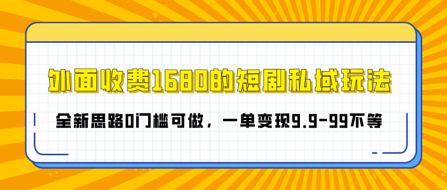 外面收费1680的短剧私域玩法，全新思路0门槛可做，一单变现9.9-99不等-多米网络
