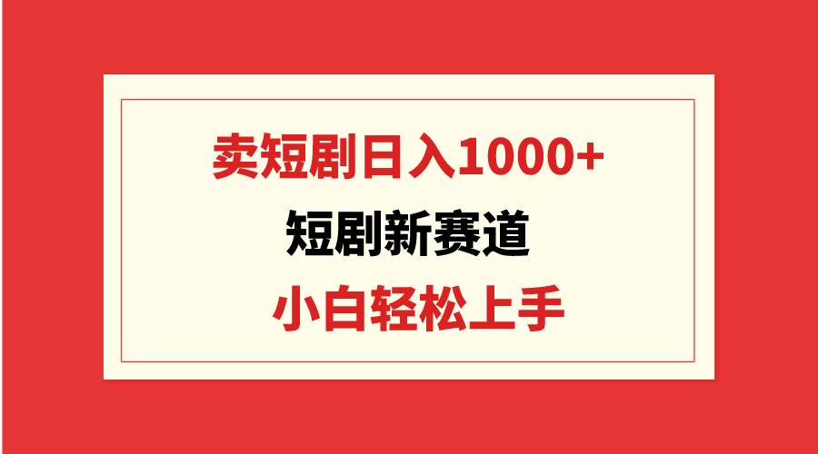 短剧新赛道：卖短剧日入1000+，小白轻松上手，可批量-多米网络
