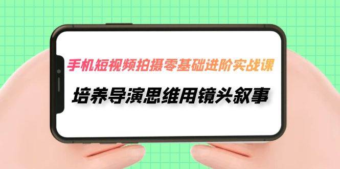 手机短视频拍摄-零基础进阶实操课，培养导演思维用镜头叙事（30节课）-多米网络