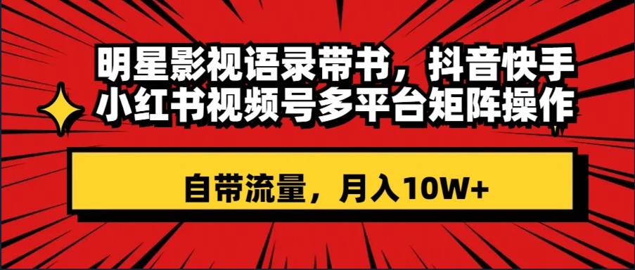 明星影视语录带书 抖音快手小红书视频号多平台矩阵操作，自带流量 月入10W+-多米网络